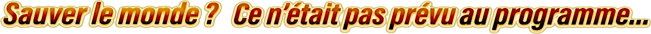 Sauver le monde ? Ce n'était pas prévu au programme...
